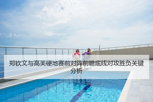 郑钦文与高芙硬地赛前对阵前瞻底线对攻胜负关键分析