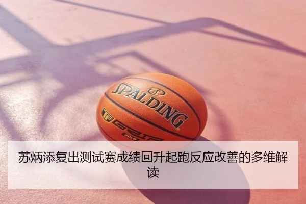 苏炳添复出测试赛成绩回升起跑反应改善的多维解读