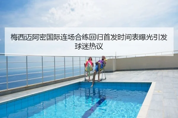 梅西迈阿密国际连场合练回归首发时间表曝光引发球迷热议